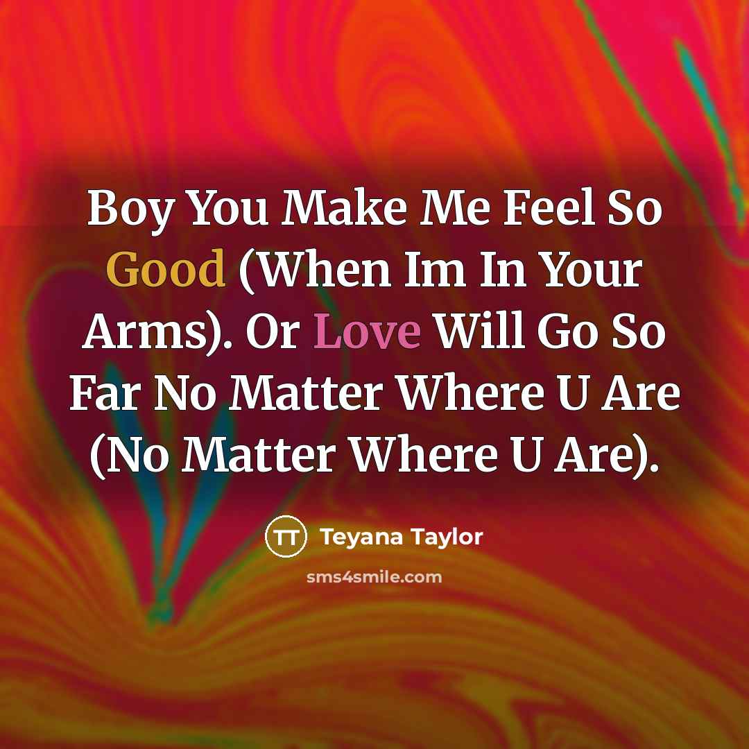 “Boy You Make Me Feel So Good (When Im In Your Arms). Or Love Will Go So Far No Matter Where U Are (No Matter Where U Are).” quote by Teyana Taylor