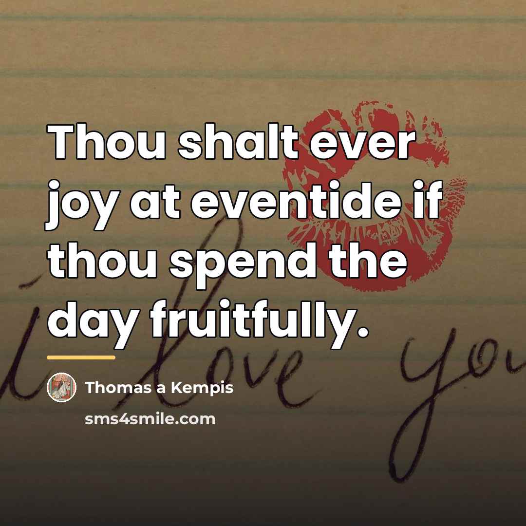 “Thou shalt ever joy at eventide if thou spend the…” quote by Thomas a Kempis