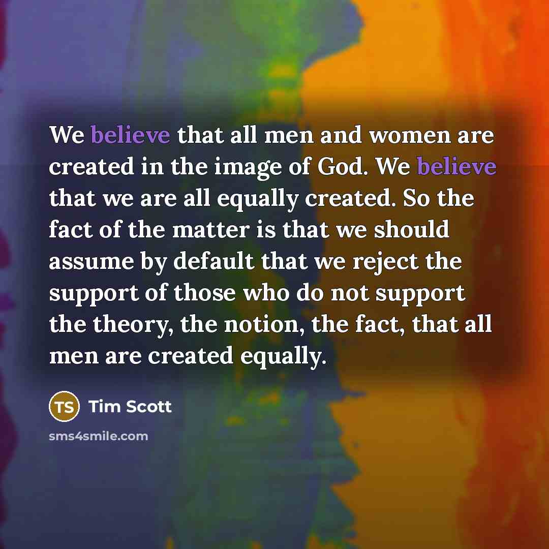 “We believe that all men and women are created in…” quote by Tim Scott