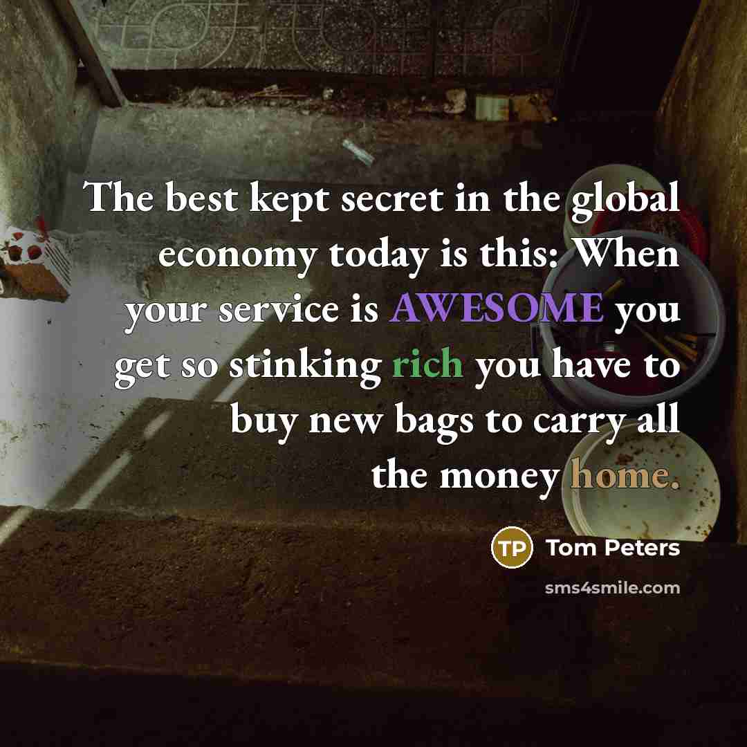 “The best kept secret in the global economy today is…” quote by Tom Peters