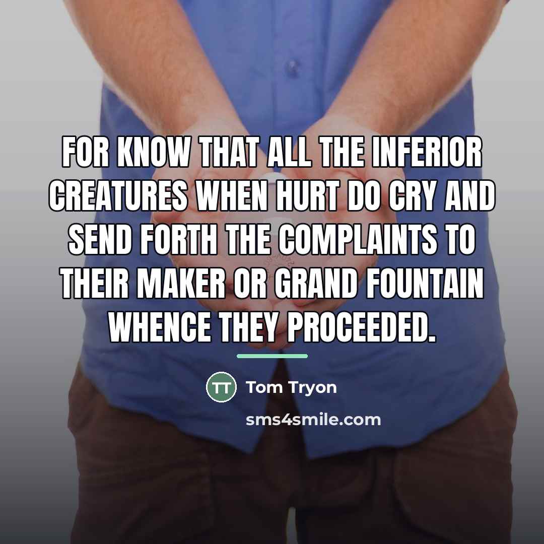 “For know that all the inferior Creatures when hurt do…” quote by Tom Tryon