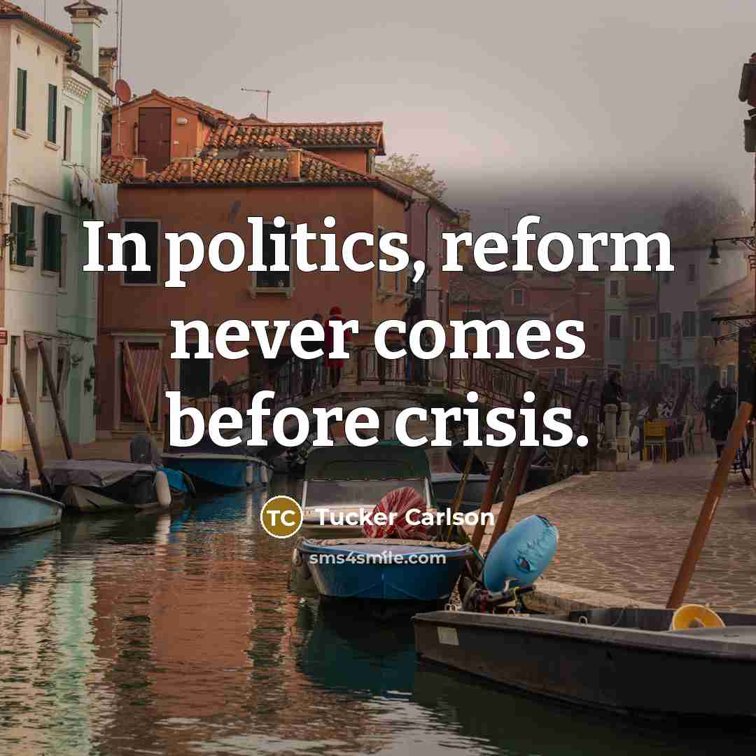 “In politics, reform never comes before crisis.…” quote by Tucker Carlson