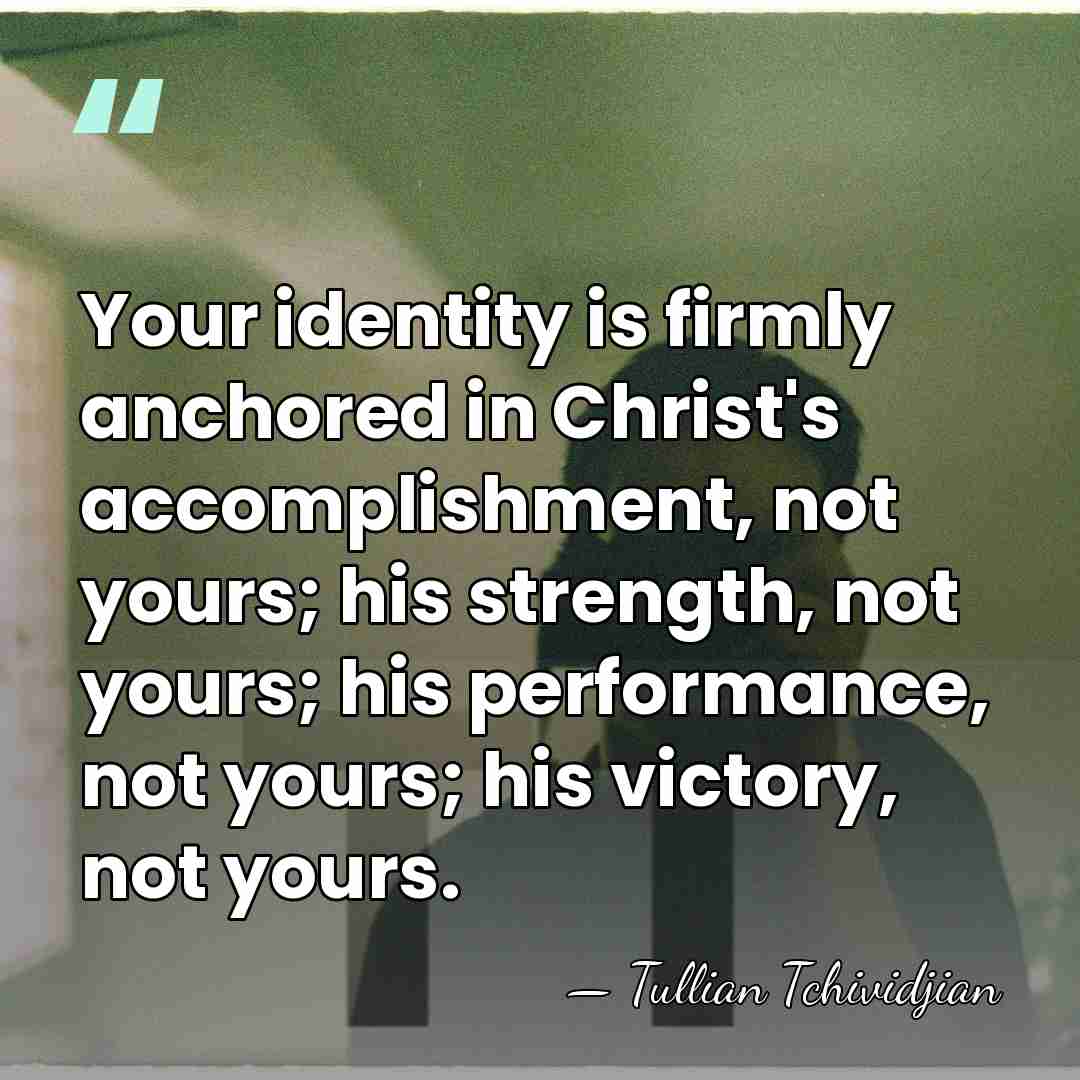 Your identity is firmly anchored in Christ's accomplishment, not yours; his strength,&hellip; - Tullian Tchividjian