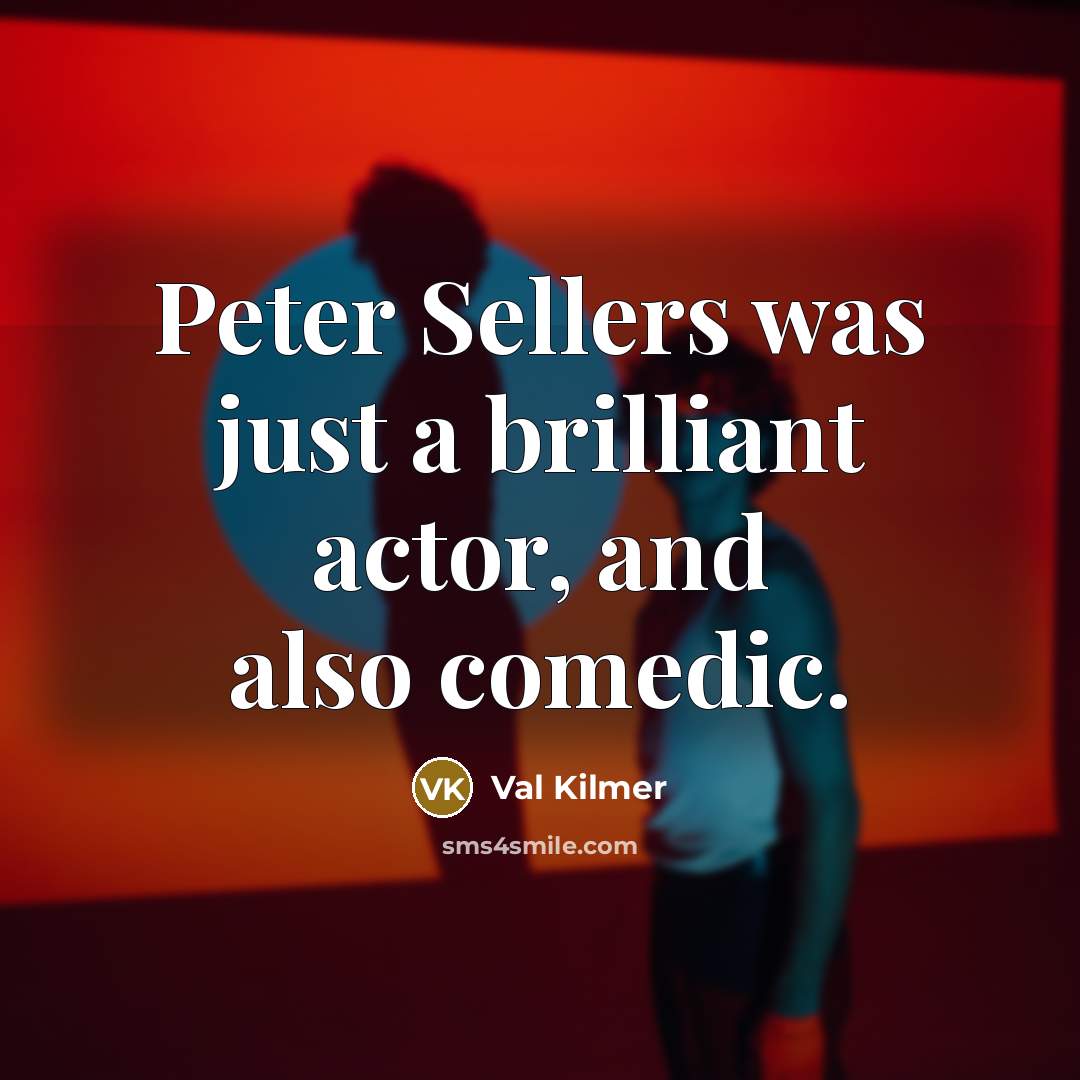 “Peter Sellers was just a brilliant actor, and also comedic.…” quote by Val Kilmer