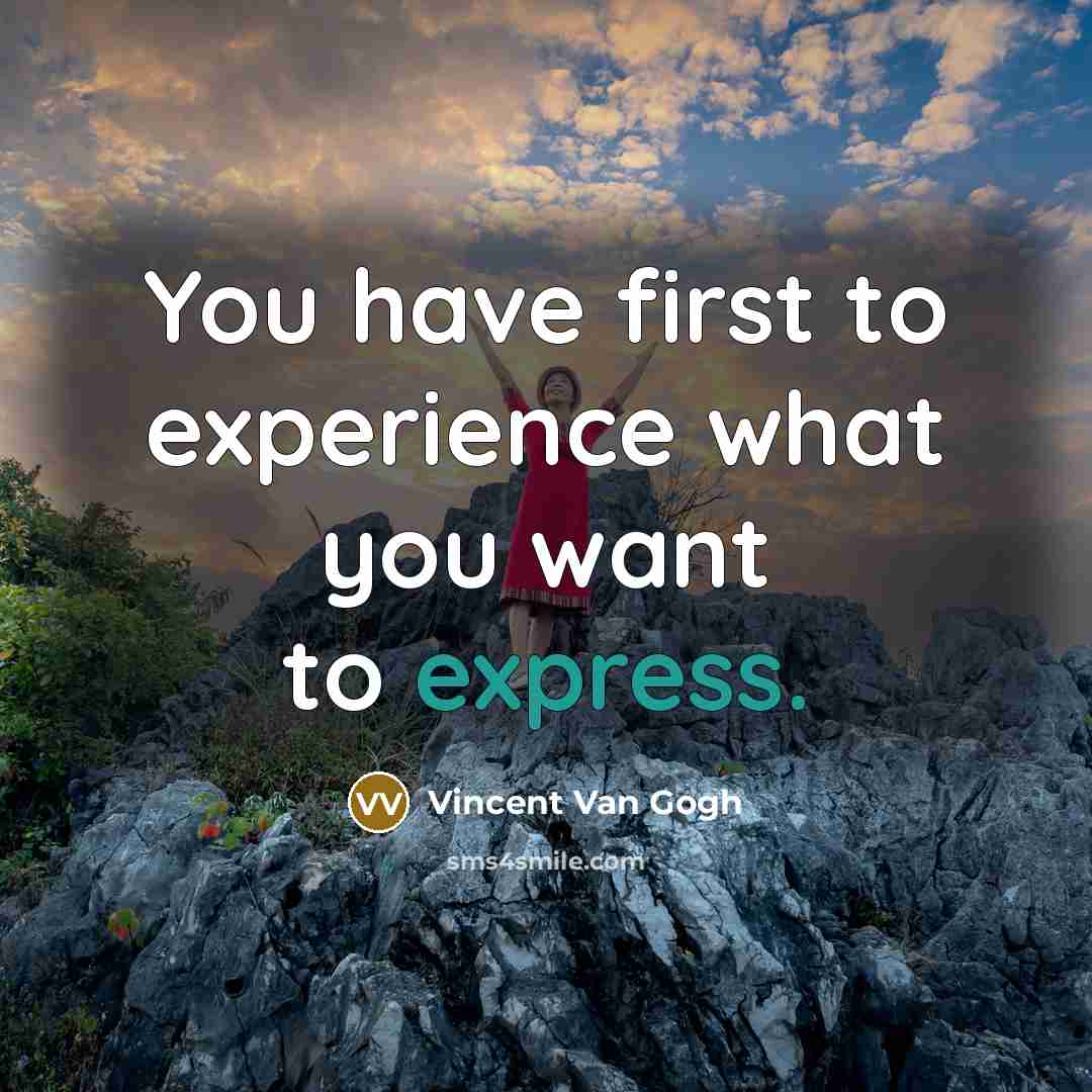“You have first to experience what you want to express.…” quote by Vincent Van Gogh