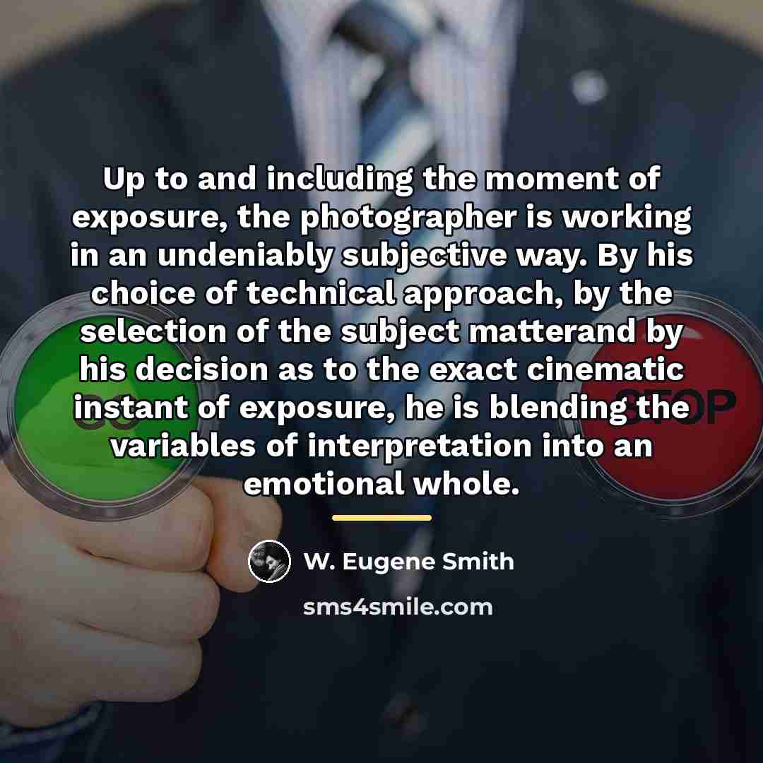 “Up to and including the moment of exposure, the photographer…” quote by W. Eugene Smith