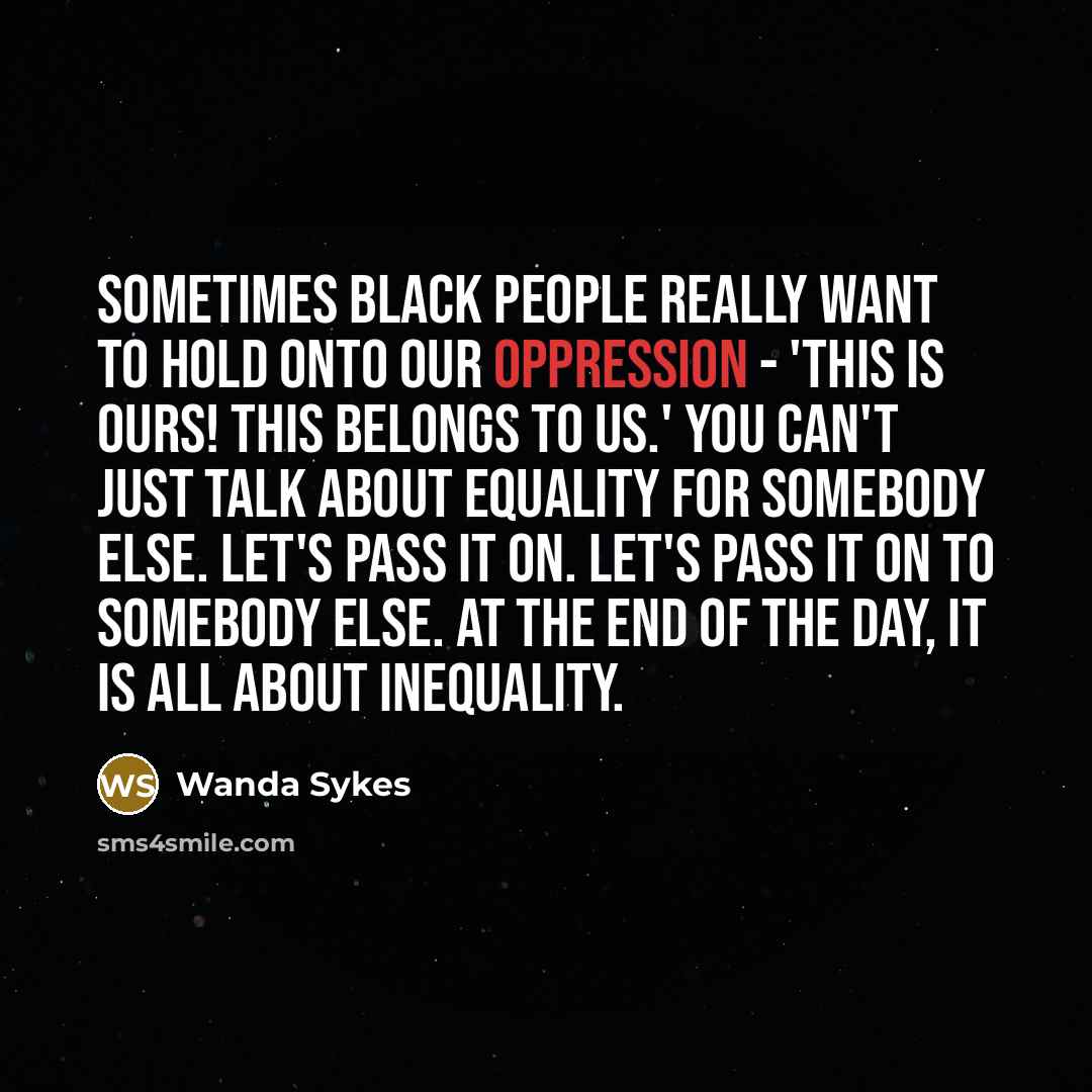 “Sometimes black people really want to hold onto our oppression…” quote by Wanda Sykes