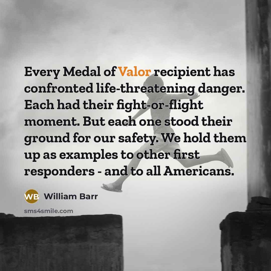 “Every Medal of Valor recipient has confronted life-threatening danger. Each…” quote by William Barr