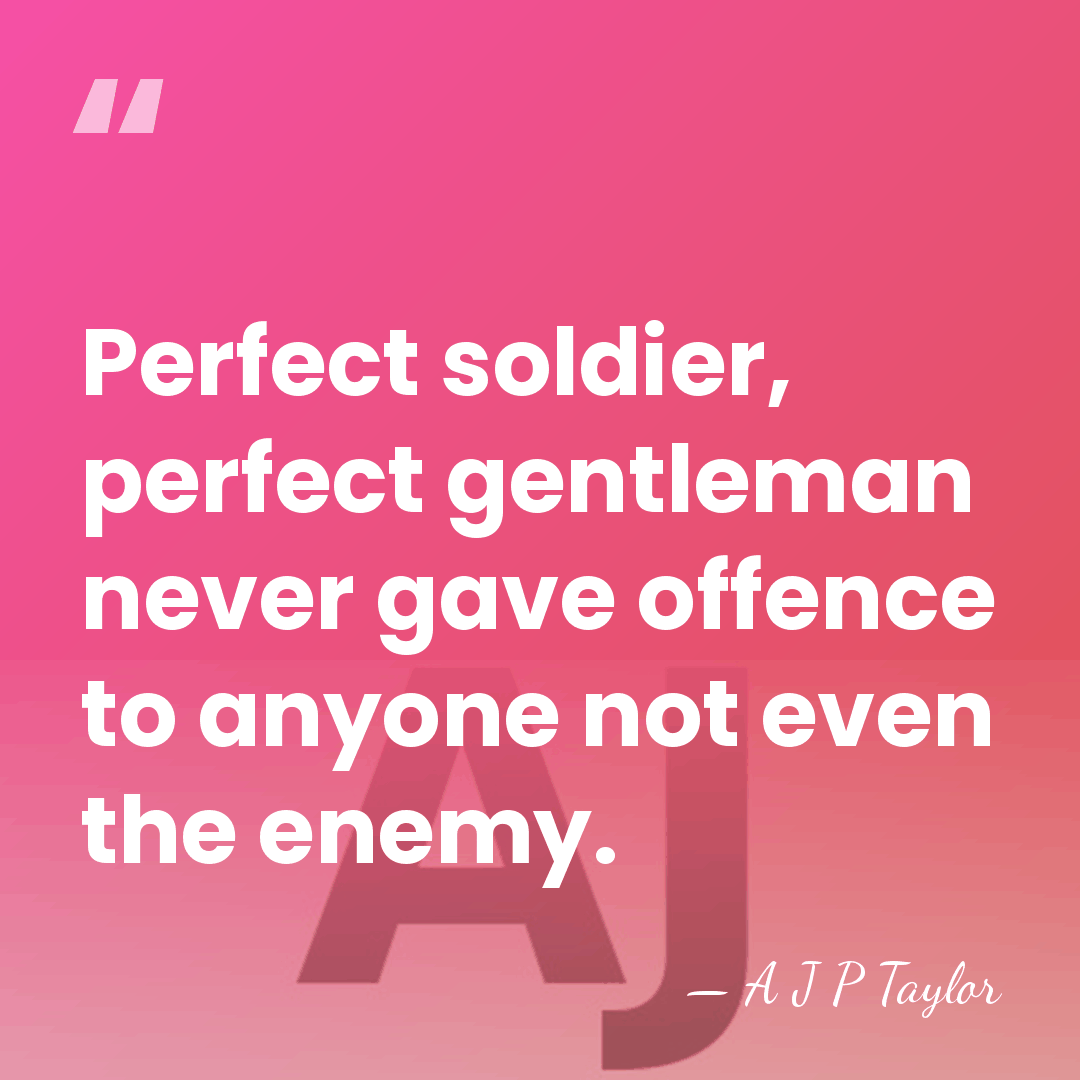 Perfect soldier, perfect gentleman never gave offence to anyone not even the&hellip; - A J P Taylor