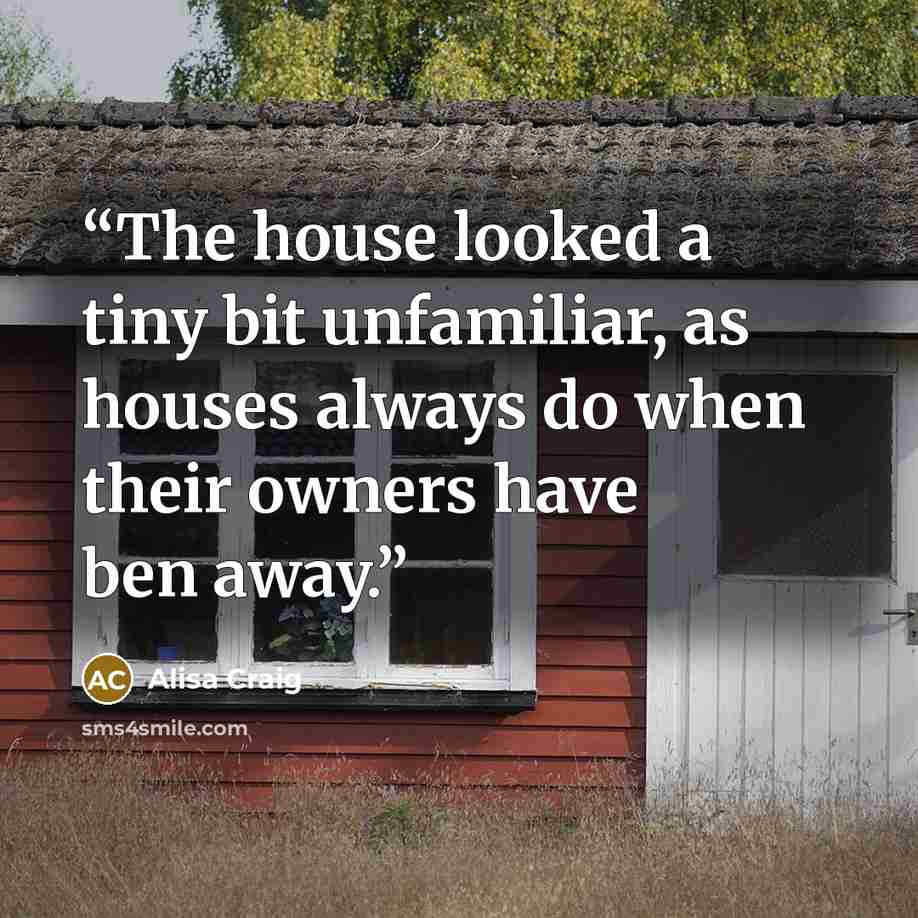 “The house looked a tiny bit unfamiliar, as houses always do when their owners have ben away.” quote by Alisa Craig