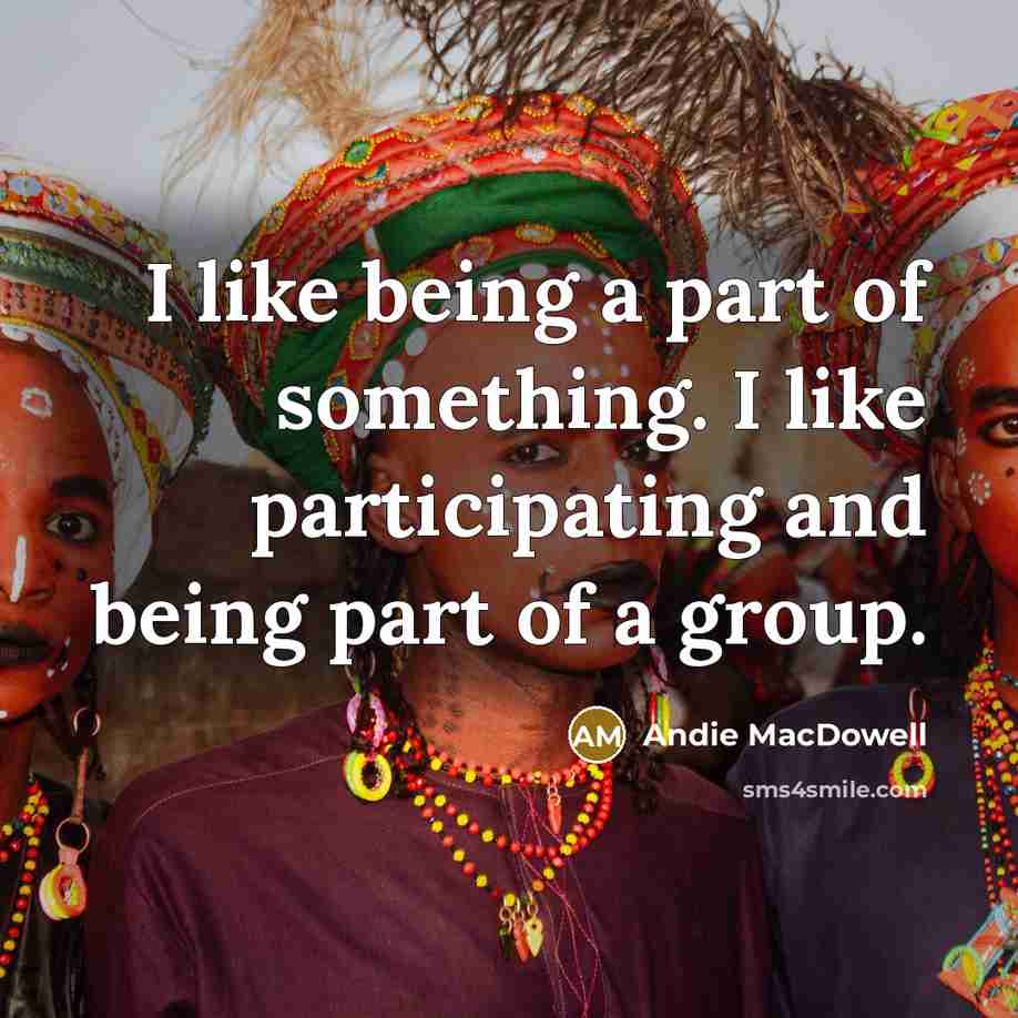 “I like being a part of something. I like participating…” quote by Andie MacDowell