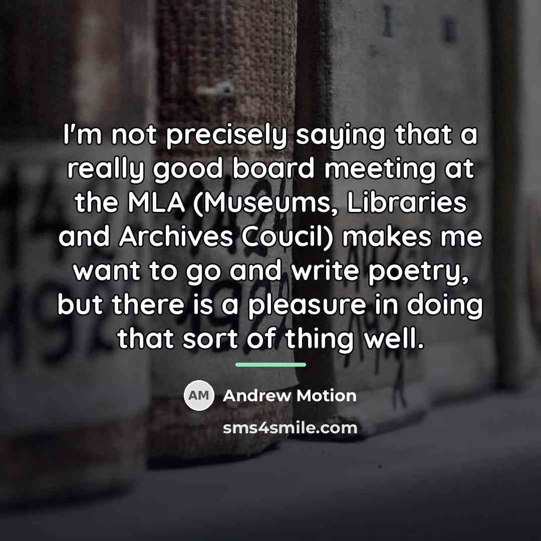 “I'm not precisely saying that a really good board meeting…” quote by Andrew Motion