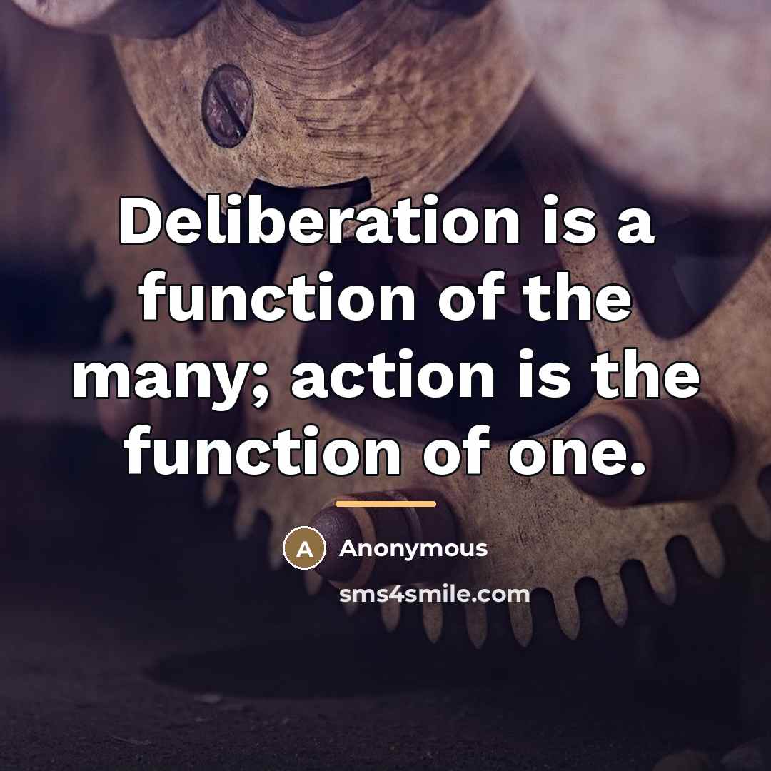 “Deliberation is a function of the many; action is the…” quote by Anonymous
