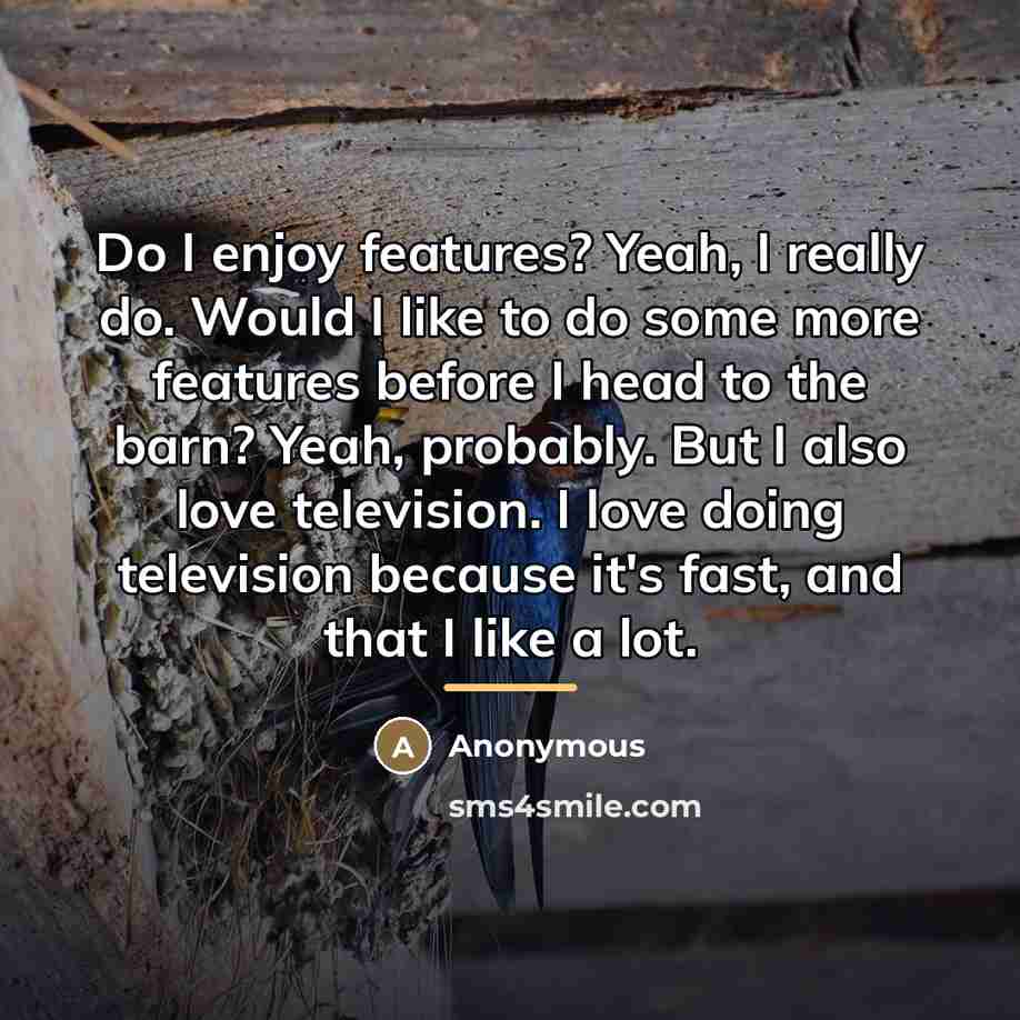 “Do I enjoy features? Yeah, I really do. Would I…” quote by Anonymous
