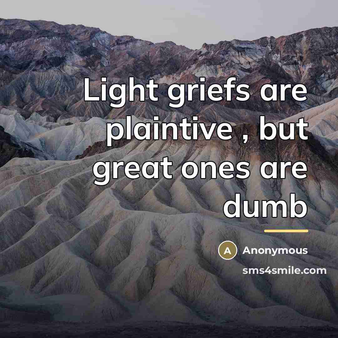 “Light griefs are plaintive , but great ones are dumb…” quote by Anonymous