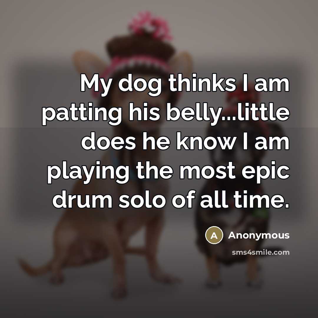 “My dog thinks I am patting his belly...little does he…” quote by Anonymous
