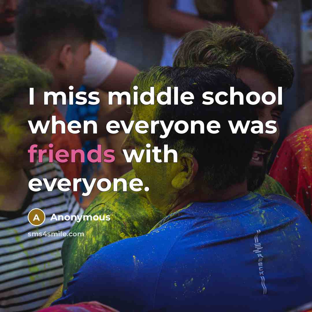 “I miss middle school when everyone was friends with everyone.” quote by Anonymous