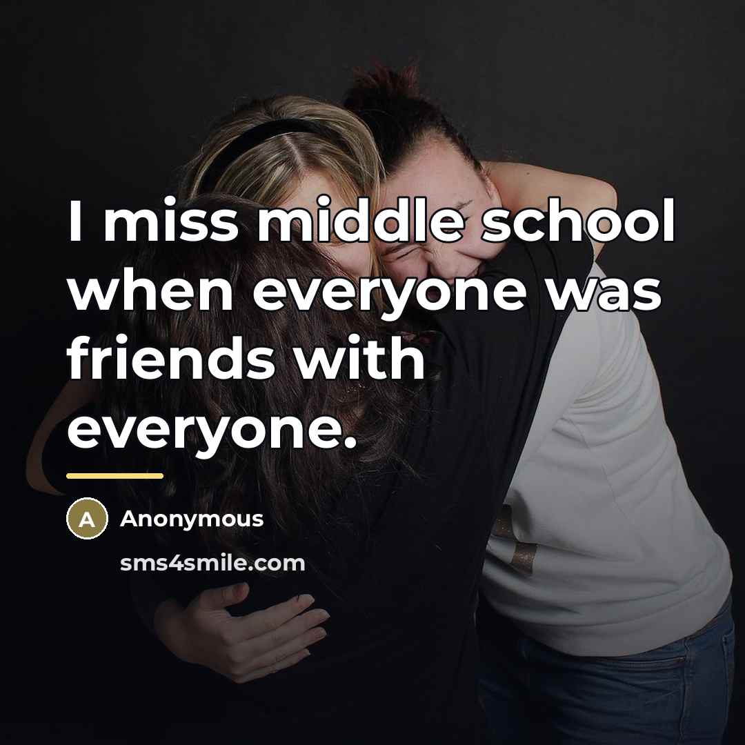 “I miss middle school when everyone was friends with everyone.…” quote by Anonymous