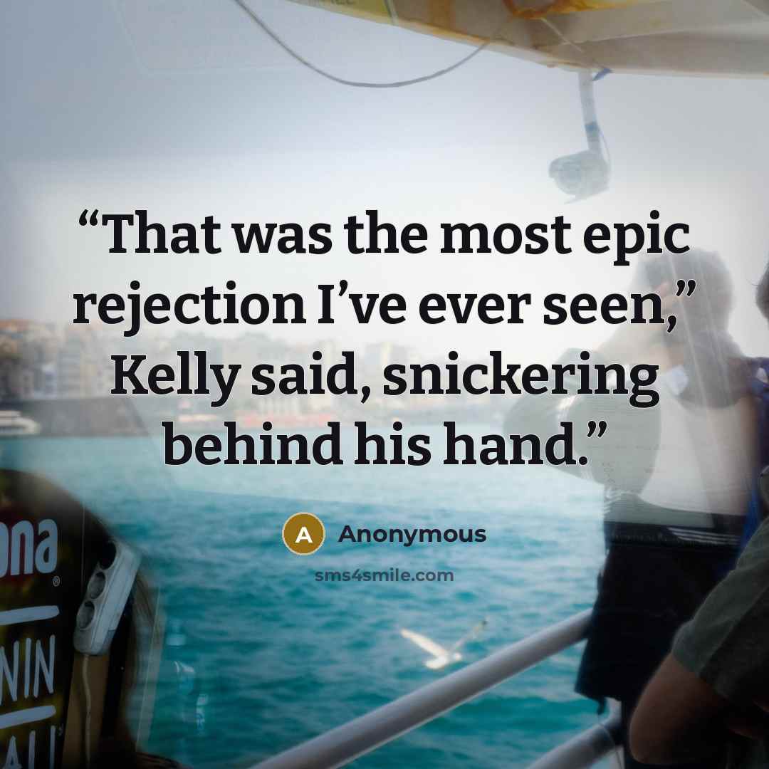 “That was the most epic rejection I’ve ever seen,” Kelly said, snickering behind his hand.” quote by Anonymous