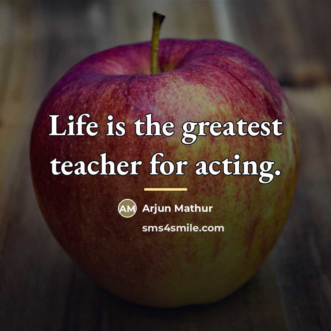 “Life is the greatest teacher for acting.…” quote by Arjun Mathur
