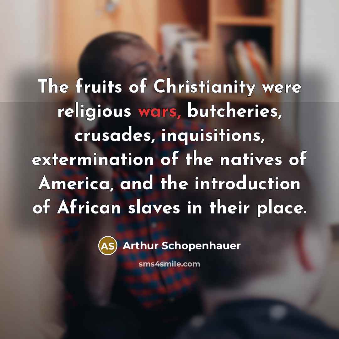 “The fruits of Christianity were religious wars, butcheries, crusades, inquisitions,…” quote by Arthur Schopenhauer