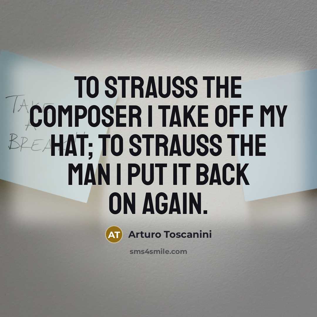 “To Strauss the composer I take off my hat; to…” quote by Arturo Toscanini
