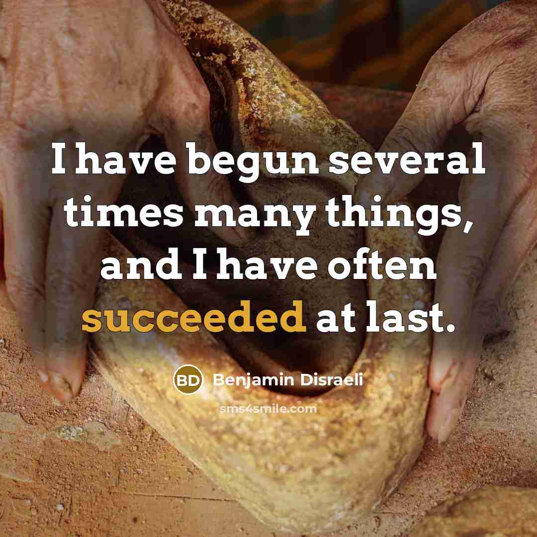 “I have begun several times many things, and I have often succeeded at last.” quote by Benjamin Disraeli