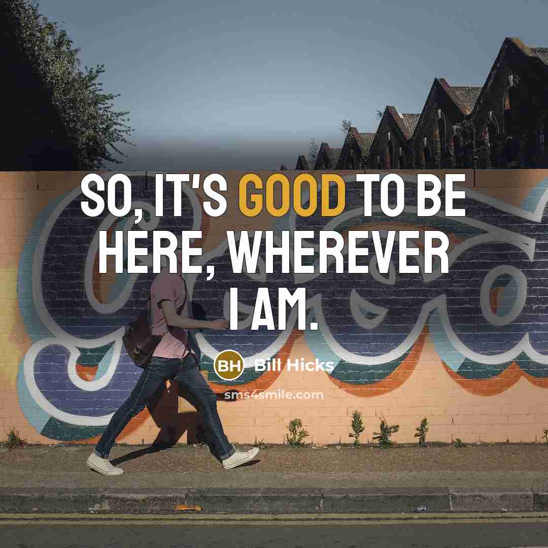 “So, it's good to be here, wherever I am.…” quote by Bill Hicks