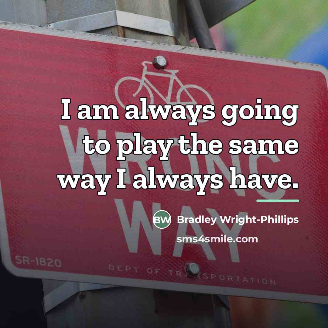 “I am always going to play the same way I…” quote by Bradley Wright-Phillips