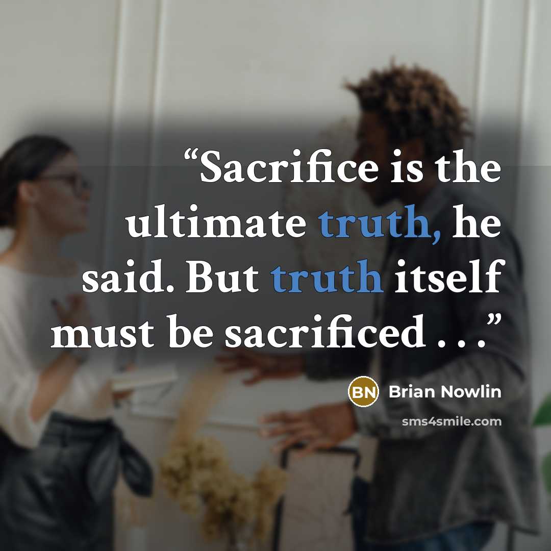 “Sacrifice is the ultimate truth, he said. But truth itself must be sacrificed . . .” quote by Brian Nowlin
