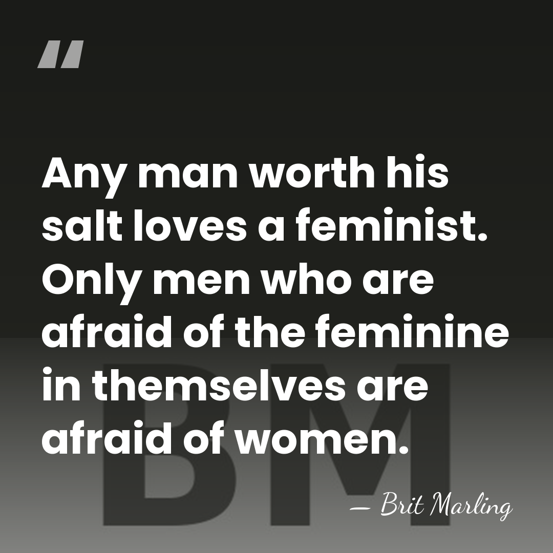 Any man worth his salt loves a feminist. Only men who are&hellip; - Brit Marling