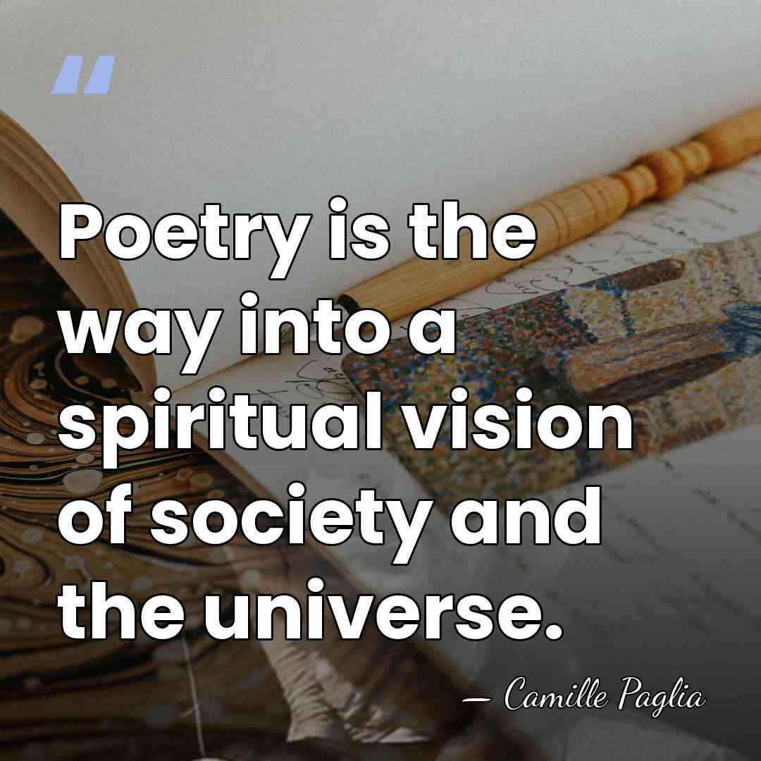 Poetry is the way into a spiritual vision of society and the&hellip; - Camille Paglia