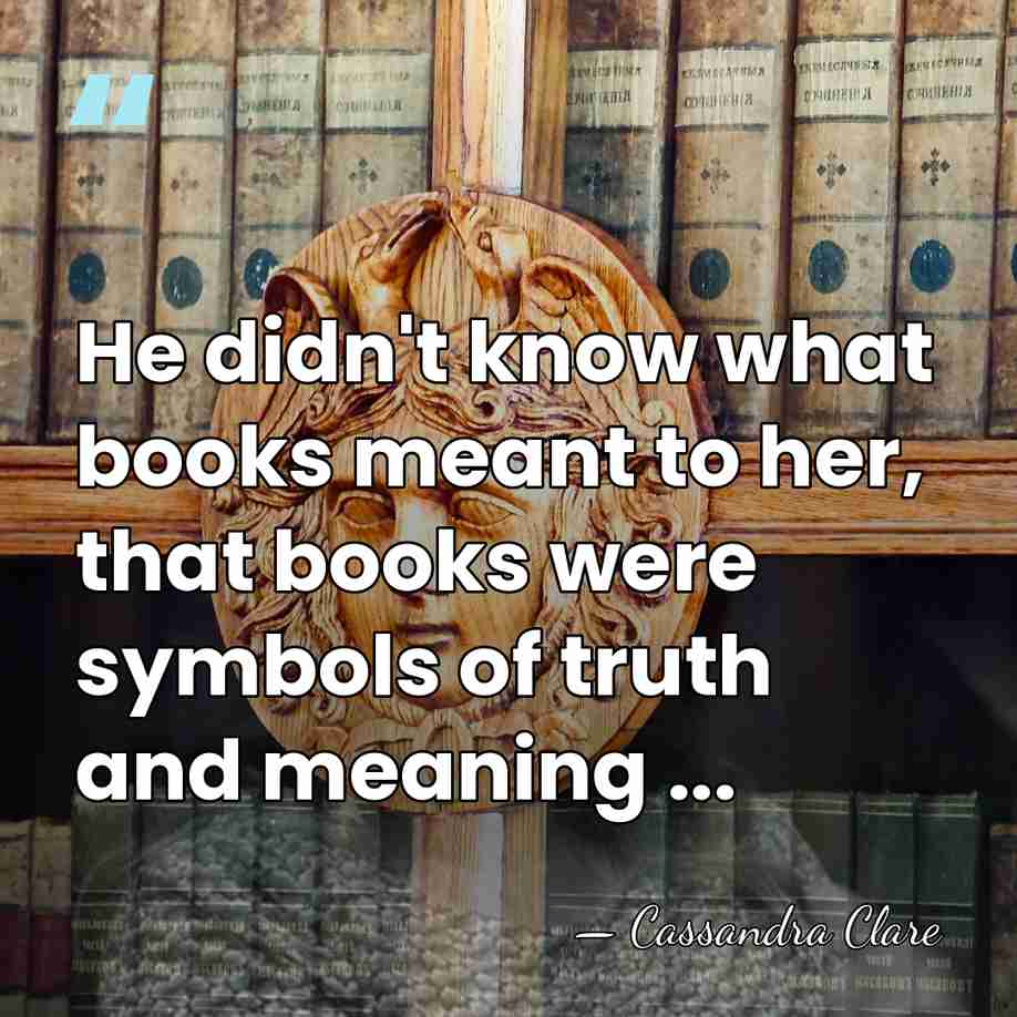 He didn't know what books meant to her, that books were symbols&hellip; - Cassandra Clare