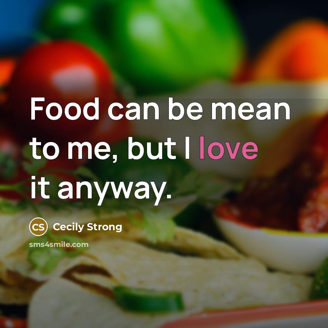 “Food can be mean to me, but I love it…” quote by Cecily Strong