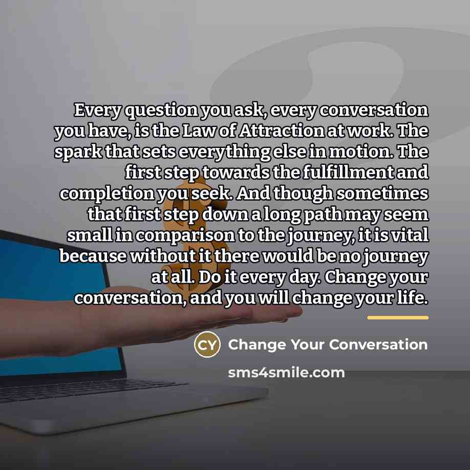 “Every question you ask, every conversation you have, is the…” quote by Change Your Conversation