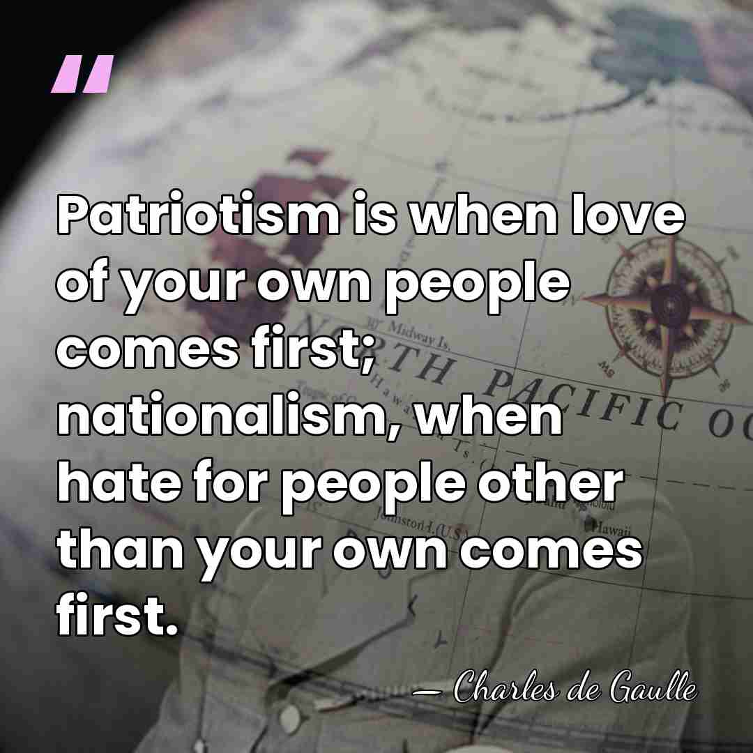 Patriotism is when love of your own people comes first; nationalism, when&hellip; - Charles de Gaulle