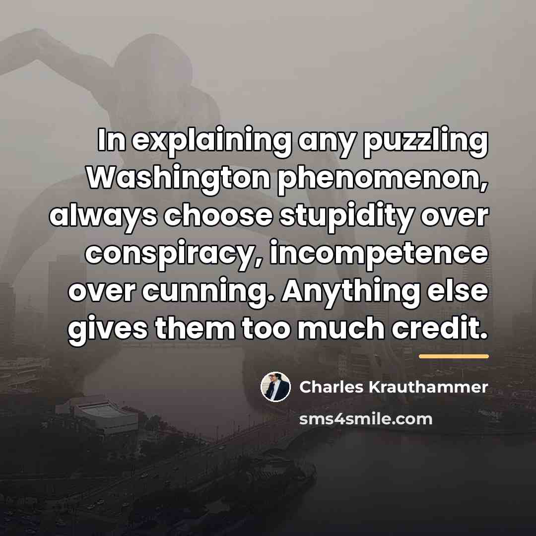 “In explaining any puzzling Washington phenomenon, always choose stupidity over…” quote by Charles Krauthammer