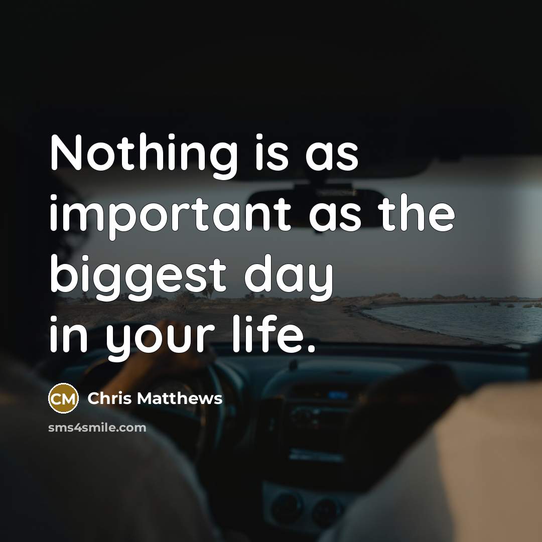 “Nothing is as important as the biggest day in your life.” quote by Chris Matthews