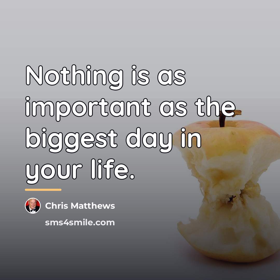“Nothing is as important as the biggest day in your…” quote by Chris Matthews
