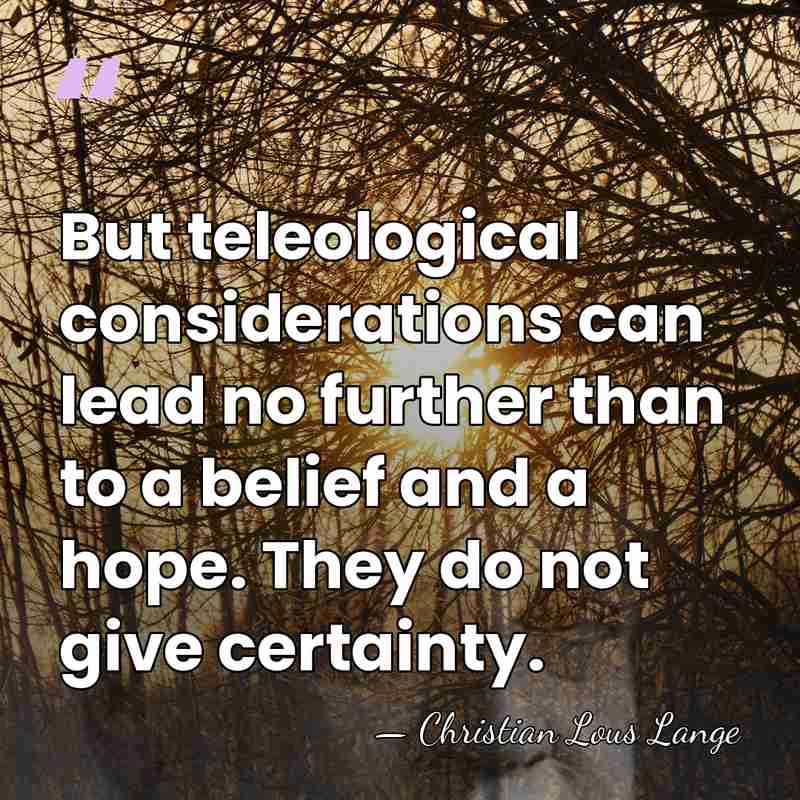 But teleological considerations can lead no further than to a belief and&hellip; - Christian Lous Lange