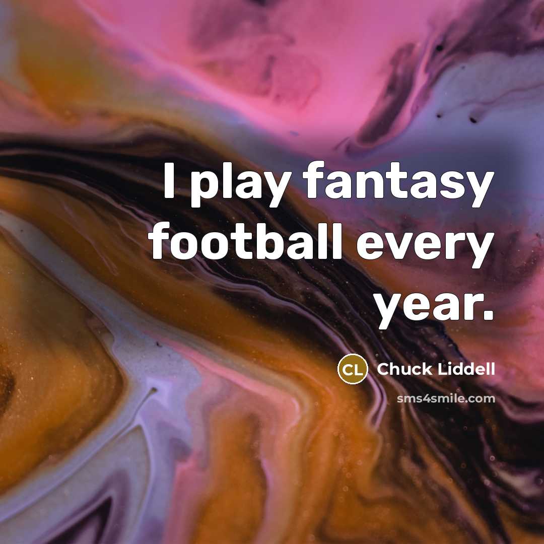 “I play fantasy football every year.…” quote by Chuck Liddell