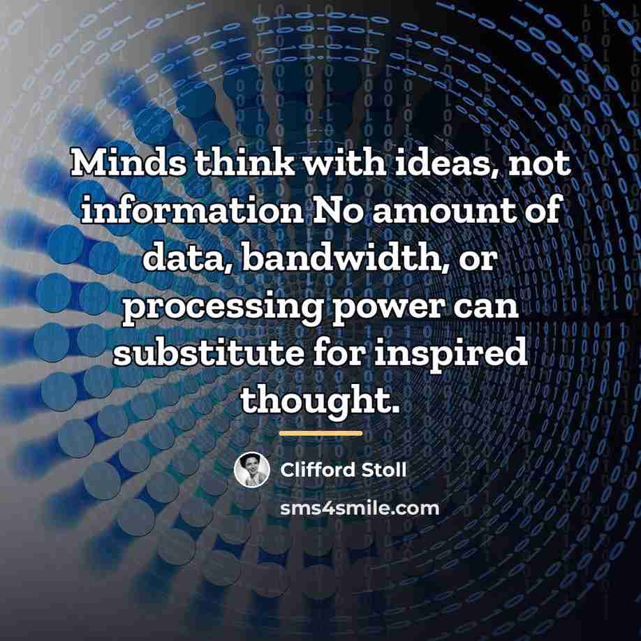 “Minds think with ideas, not information No amount of data,…” quote by Clifford Stoll
