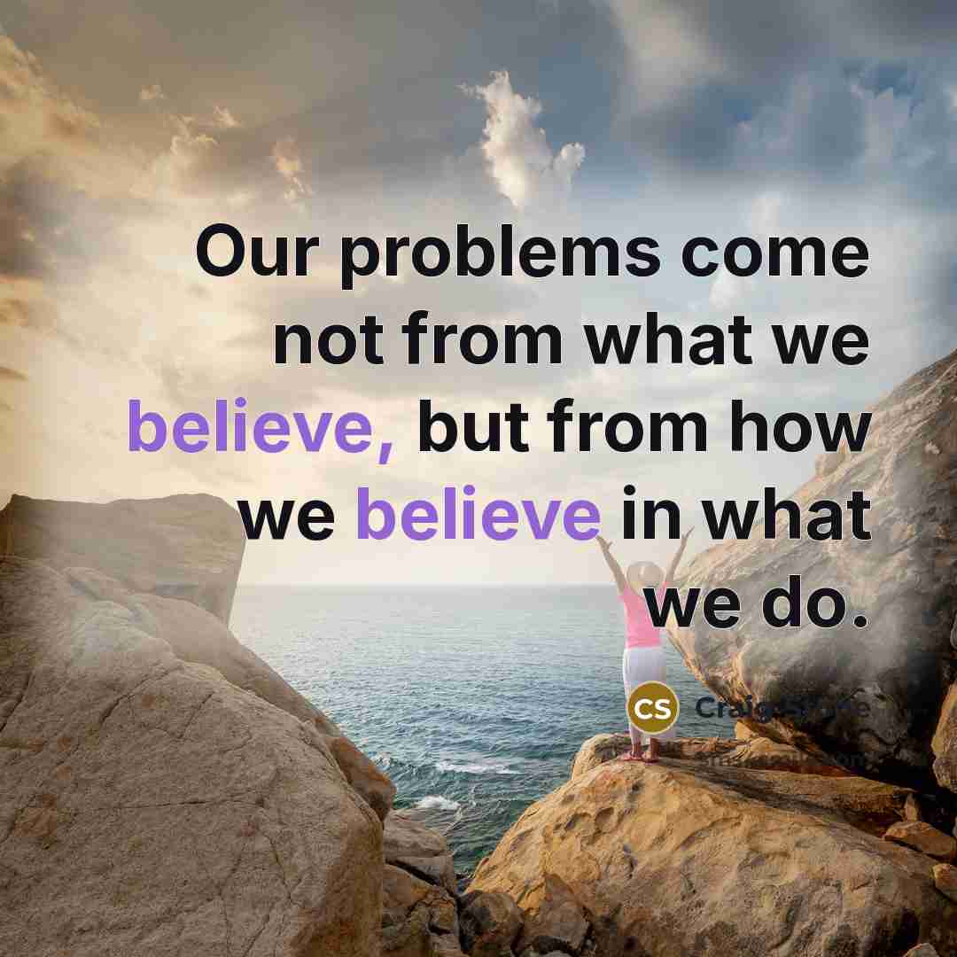 “Our problems come not from what we believe, but from…” quote by Craig Stone