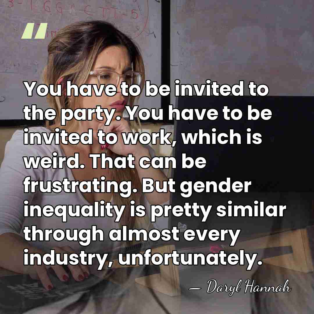 You have to be invited to the party. You have to be&hellip; - Daryl Hannah