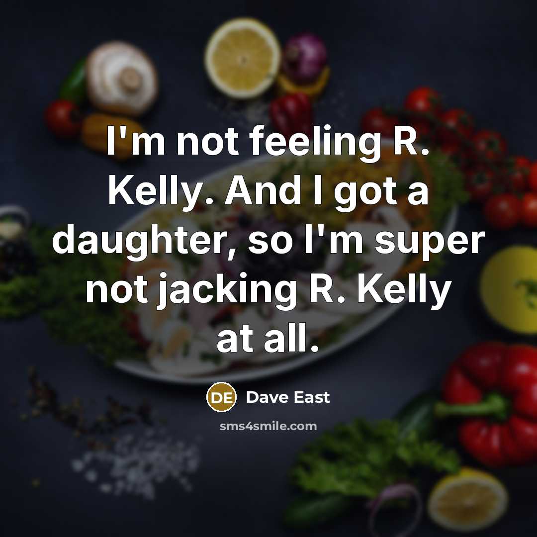 “I'm not feeling R. Kelly. And I got a daughter,…” quote by Dave East
