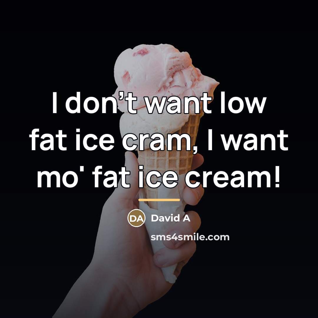 “I don't want low fat ice cram, I want mo'…” quote by David A