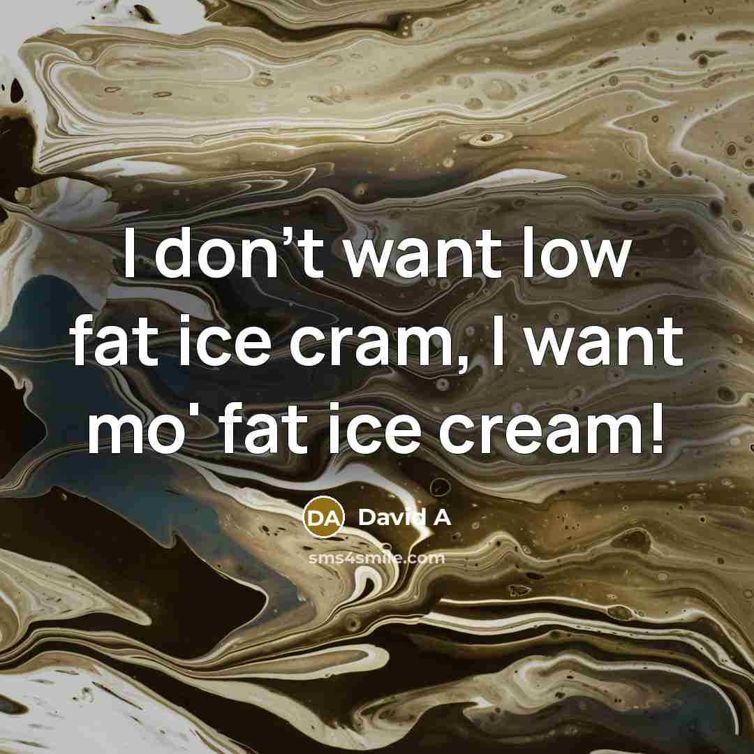 “I don't want low fat ice cram, I want mo' fat ice cream!” quote by David A
