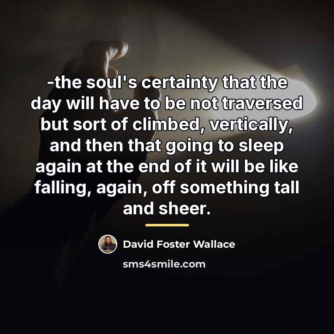 “-the soul's certainty that the day will have to be…” quote by David Foster Wallace
