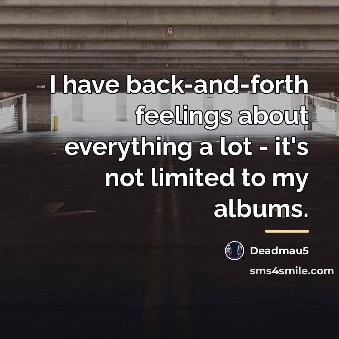 “I have back-and-forth feelings about everything a lot - it's…” quote by Deadmau5