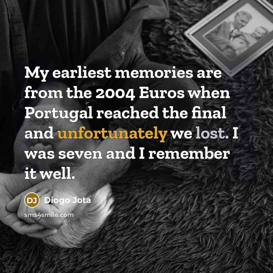 “My earliest memories are from the 2004 Euros when Portugal reached the final and unfortunately we lost. I was seven and I remember it well.” quote by Diogo Jota